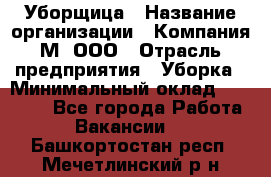 Уборщица › Название организации ­ Компания М, ООО › Отрасль предприятия ­ Уборка › Минимальный оклад ­ 14 000 - Все города Работа » Вакансии   . Башкортостан респ.,Мечетлинский р-н